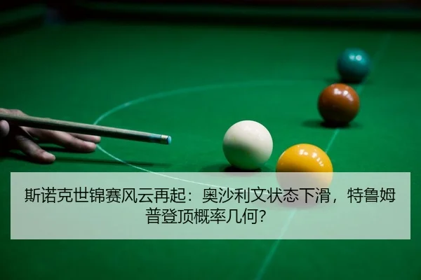 斯诺克世锦赛风云再起：奥沙利文状态下滑，特鲁姆普登顶概率几何？