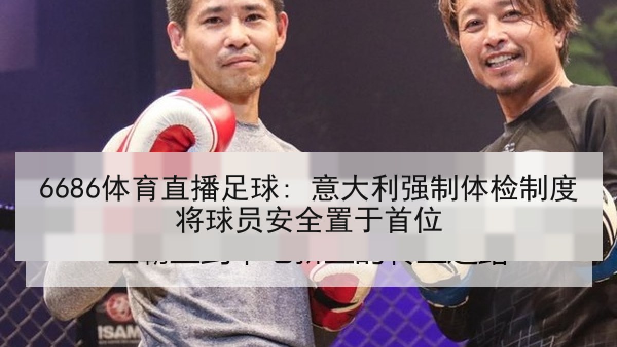 6686体育直播足球: 意大利强制体检制度将球员安全置于首位