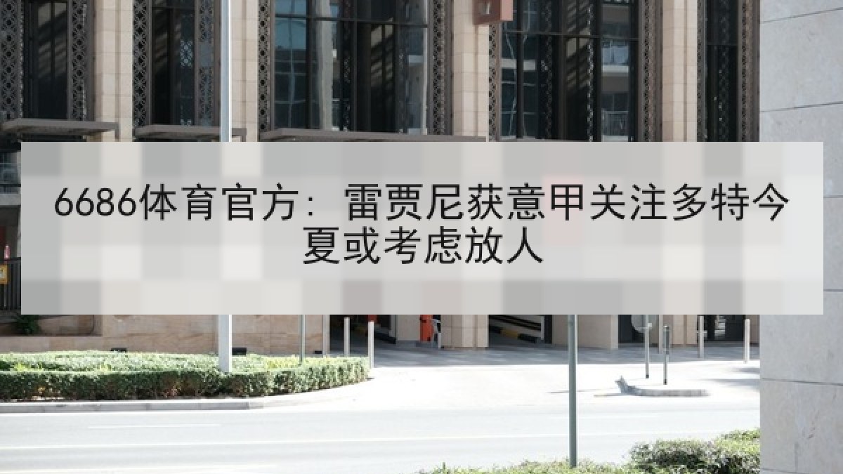 6686体育官方: 雷贾尼获意甲关注多特今夏或考虑放人