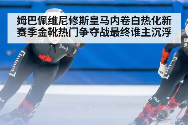 姆巴佩维尼修斯皇马内卷白热化新赛季金靴热门争夺战最终谁主沉浮