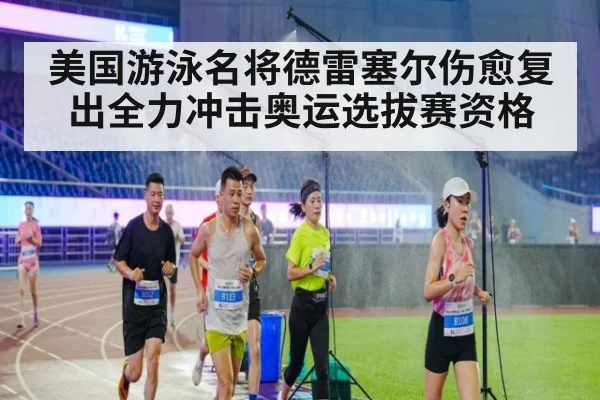 美国游泳名将德雷塞尔伤愈复出全力冲击奥运选拔赛资格