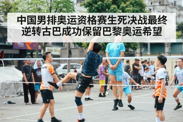 中国男排奥运资格赛生死决战最终逆转古巴成功保留巴黎奥运希望