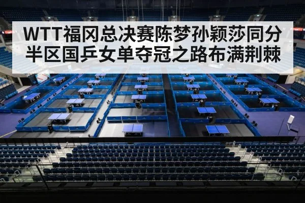 WTT福冈总决赛陈梦孙颖莎同分半区国乒女单夺冠之路布满荆棘